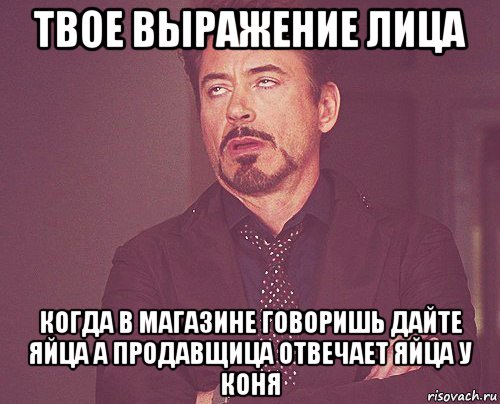 твое выражение лица когда в магазине говоришь дайте яйца а продавщица отвечает яйца у коня, Мем твое выражение лица