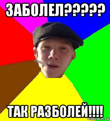 заболел????? так разболей!!!!