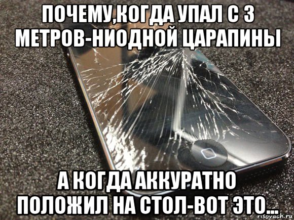 почему,когда упал с 3 метров-ниодной царапины а когда аккуратно положил на стол-вот это..., Мем узбагойся