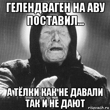 гелендваген на аву поставил... а тёлки как не давали так и не дают, Мем Ванга