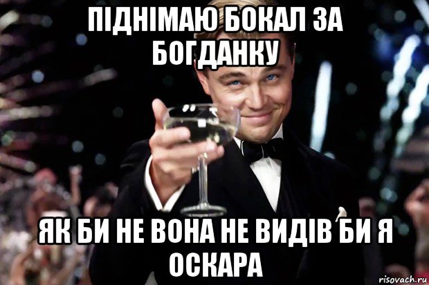 піднімаю бокал за богданку як би не вона не видів би я оскара, Мем Великий Гэтсби (бокал за тех)