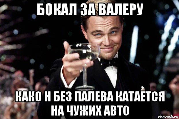 бокал за валеру како н без палева катается на чужих авто, Мем Великий Гэтсби (бокал за тех)