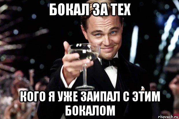 бокал за тех кого я уже заипал с этим бокалом, Мем Великий Гэтсби (бокал за тех)