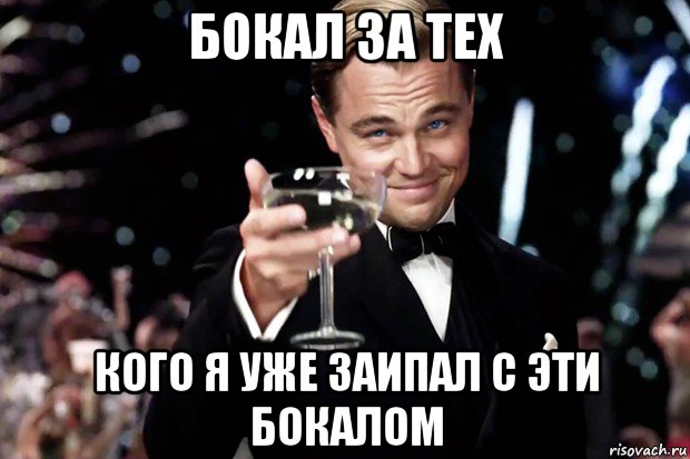 бокал за тех кого я уже заипал с эти бокалом, Мем Великий Гэтсби (бокал за тех)