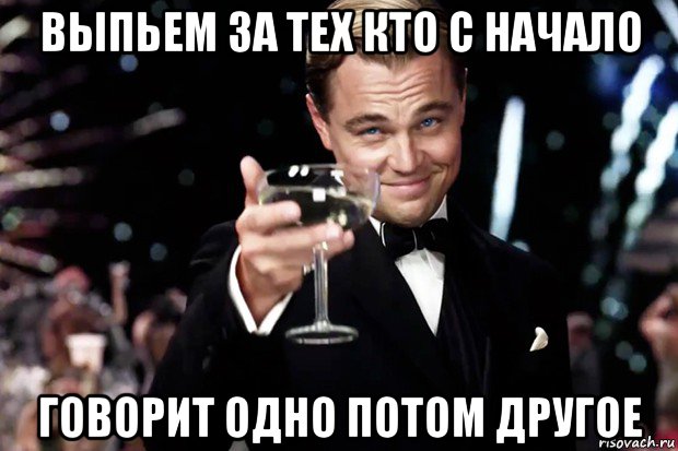 выпьем за тех кто с начало говорит одно потом другое, Мем Великий Гэтсби (бокал за тех)