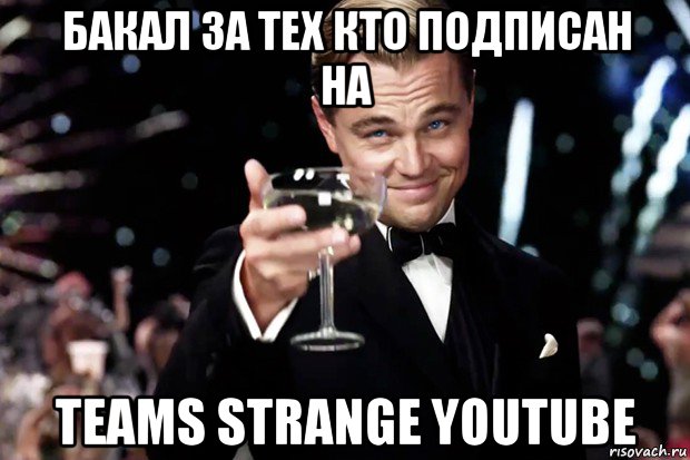 бакал за тех кто подписан на teams strange youtube, Мем Великий Гэтсби (бокал за тех)