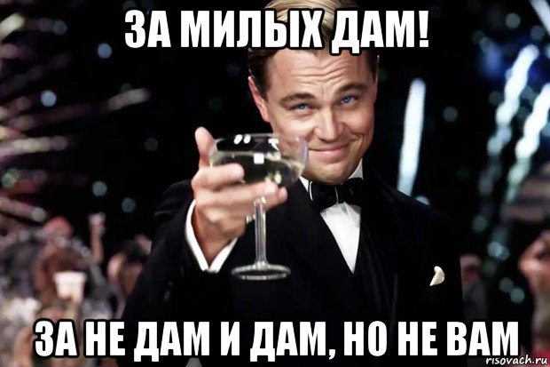 за милых дам! за не дам и дам, но не вам, Мем Великий Гэтсби (бокал за тех)