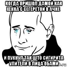 когда пришол дамой как хекка с сегеретой в ачке и пукнул так што сигирита улители в лица обами, Мем  Володя Путин