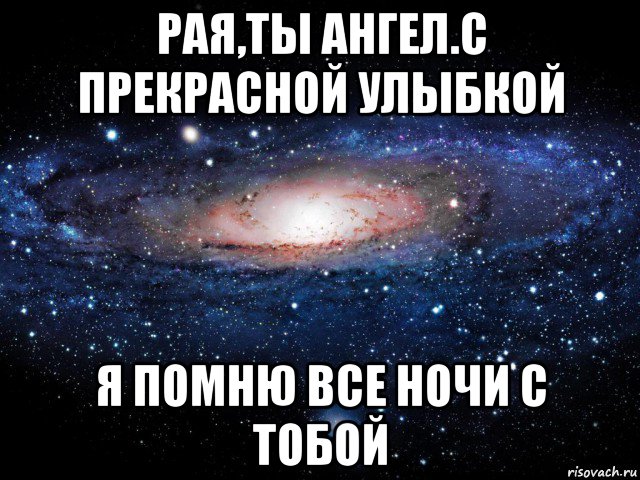 рая,ты ангел.с прекрасной улыбкой я помню все ночи с тобой, Мем Вселенная