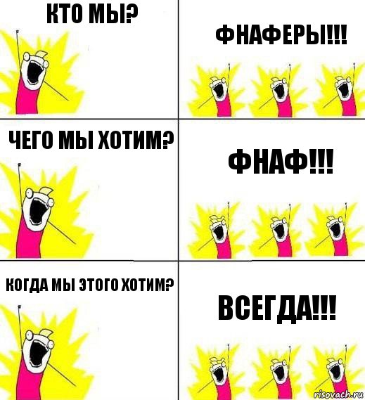 Кто мы? ФНАФЕРЫ!!! Чего мы хотим? ФНАФ!!! Когда мы этого хотим? Всегда!!!