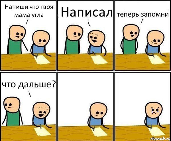 Напиши что твоя мама угла Написал теперь запомни что дальше?