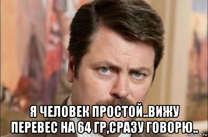  я человек простой..вижу перевес на 64 гр,сразу говорю.., Мем  Я человек простой