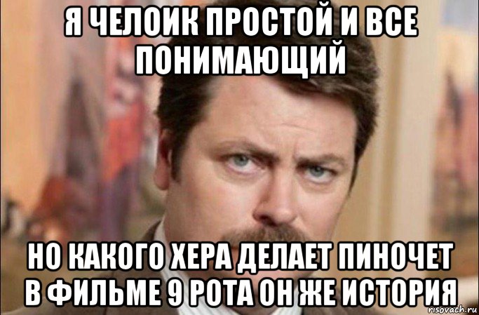 я челоик простой и все понимающий но какого хера делает пиночет в фильме 9 рота он же история, Мем  Я человек простой