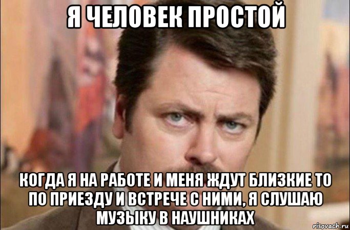 я человек простой когда я на работе и меня ждут близкие то по приезду и встрече с ними, я слушаю музыку в наушниках, Мем  Я человек простой