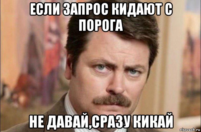 если запрос кидают с порога не давай,сразу кикай, Мем  Я человек простой