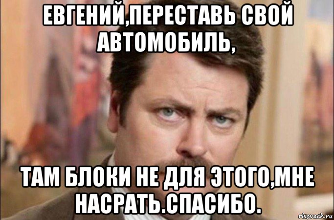 евгений,переставь свой автомобиль, там блоки не для этого,мне насрать.спасибо., Мем  Я человек простой