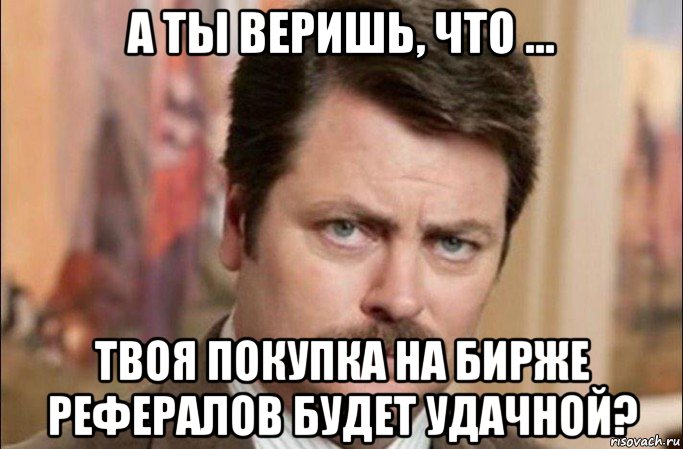 а ты веришь, что ... твоя покупка на бирже рефералов будет удачной?, Мем  Я человек простой