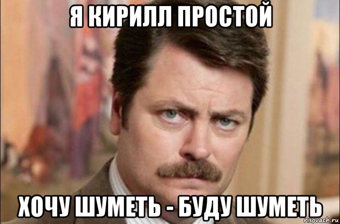 я кирилл простой хочу шуметь - буду шуметь, Мем  Я человек простой