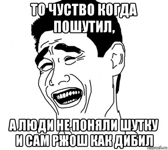 то чуство когда пошутил, а люди не поняли шутку и сам ржош как дибил, Мем Яо минг