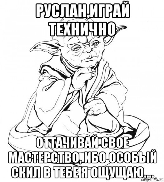 руслан,играй технично оттачивай свое мастерство, ибо особый скил в тебе я ощущаю...., Мем Мастер Йода