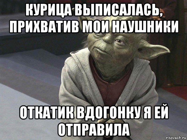 курица выписалась, прихватив мои наушники откатик вдогонку я ей отправила, Мем  Йода