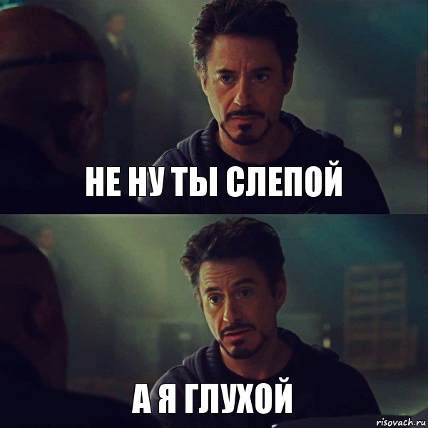 не ну ты слепой а я глухой