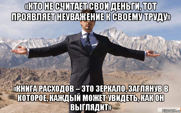 «кто не считает свои деньги, тот проявляет неуважение к своему труду» «книга расходов – это зеркало, заглянув в которое, каждый может увидеть, как он выглядит», Мем железный человек