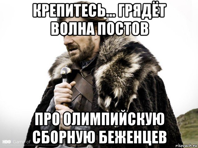 крепитесь... грядёт волна постов про олимпийскую сборную беженцев, Мем Зима близко крепитесь (Нед Старк)