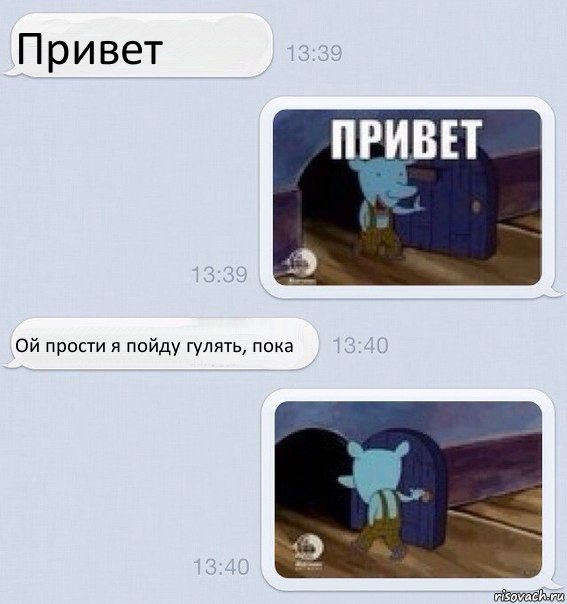 Привет Ой прости я пойду гулять, пока