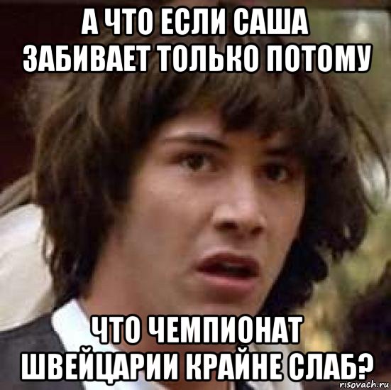 а что если саша забивает только потому что чемпионат швейцарии крайне слаб?, Мем А что если (Киану Ривз)