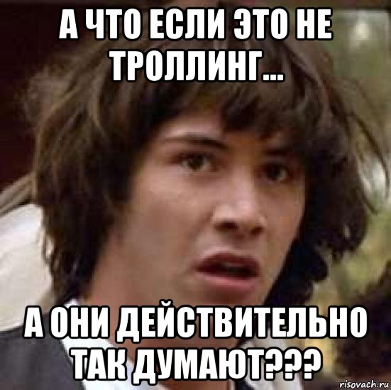 а что если это не троллинг... а они действительно так думают???, Мем А что если (Киану Ривз)