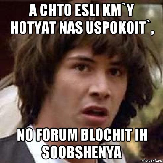 a chto esli km`y hotyat nas uspokoit`, no forum blochit ih soobshenya, Мем А что если (Киану Ривз)