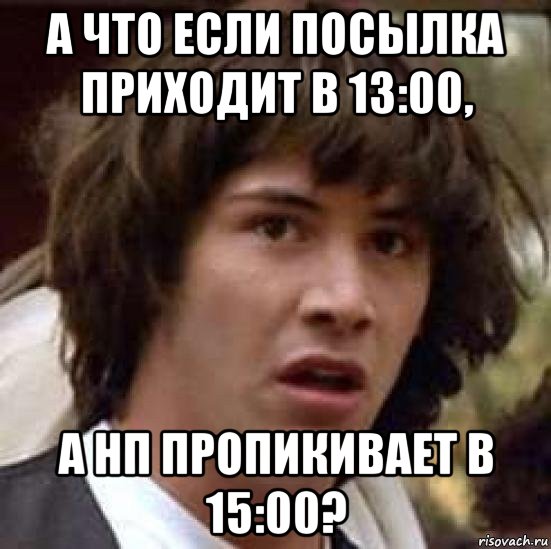 а что если посылка приходит в 13:00, а нп пропикивает в 15:00?, Мем А что если (Киану Ривз)