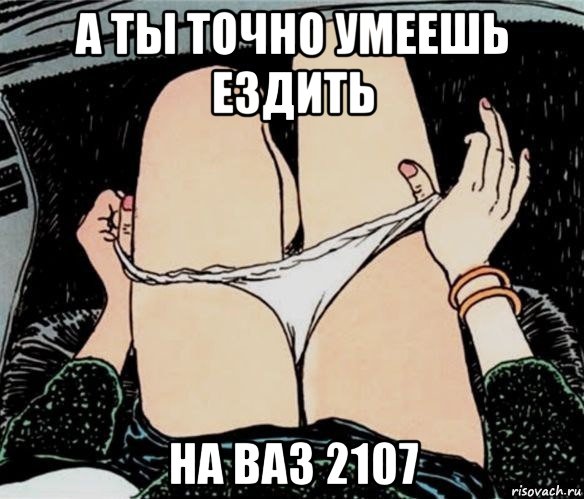 а ты точно умеешь ездить на ваз 2107, Мем А ты точно