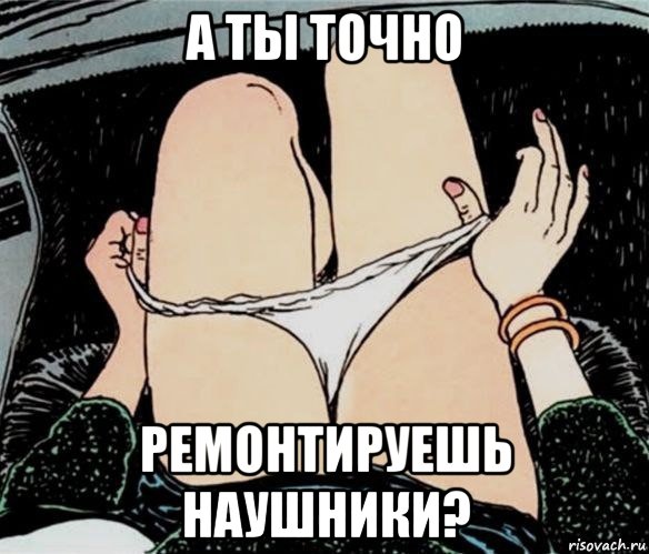 а ты точно ремонтируешь наушники?, Мем А ты точно