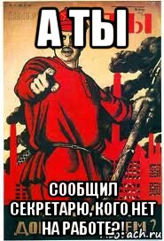 а ты сообщил секретарю, кого нет на работе?!, Мем А ты записался добровольцем