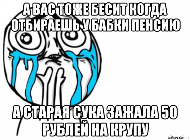 а вас тоже бесит когда отбираешь у бабки пенсию а старая сука зажала 50 рублей на крупу, Мем Это самый