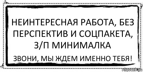 неинтересная работа, без перспектив и соцпакета, з/п минималка звони, мы ждем именно тебя!, Комикс Асоциальная антиреклама