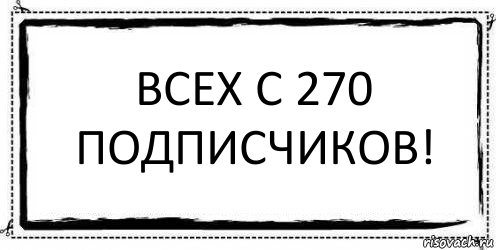 Всех с 270 Подписчиков! 