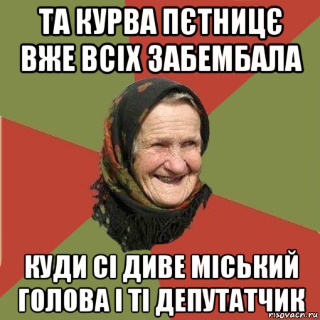 та курва пєтницє вже всіх забембала куди сі диве міський голова і ті депутатчик, Мем  Бабушка