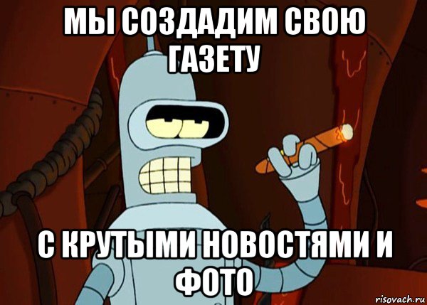 мы создадим свою газету с крутыми новостями и фото, Мем bender