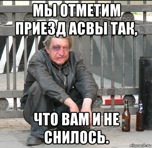 мы отметим приезд асвы так, что вам и не снилось.