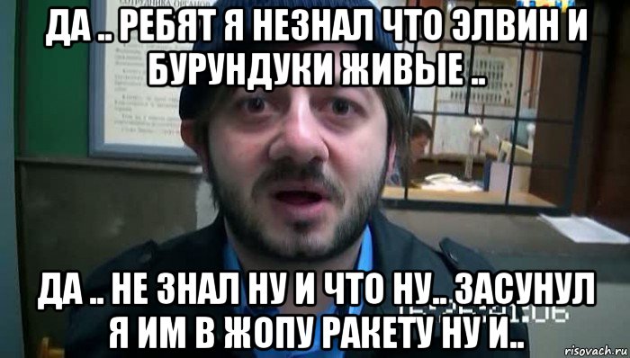 да .. ребят я незнал что элвин и бурундуки живые .. да .. не знал ну и что ну.. засунул я им в жопу ракету ну и.., Мем Бородач