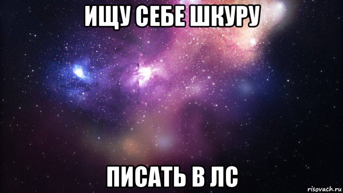 ищу себе шкуру писать в лс