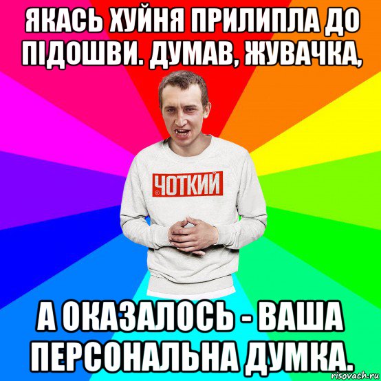 якась хуйня прилипла до підошви. думав, жувачка, а оказалось - ваша персональна думка., Мем Чоткий