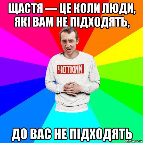 щастя — це коли люди, які вам не підходять, до вас не підходять, Мем Чоткий