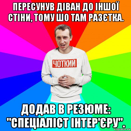 пересунув діван до іншої стіни, тому шо там разєтка. додав в резюме: "спеціаліст інтер'єру".