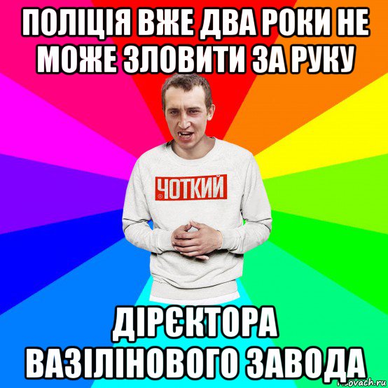 поліція вже два роки не може зловити за руку дірєктора вазілінового завода