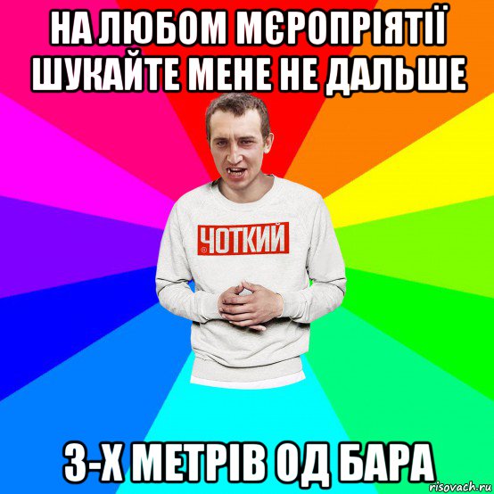 на любом мєропріятії шукайте мене не дальше 3-х метрів од бара, Мем Чоткий