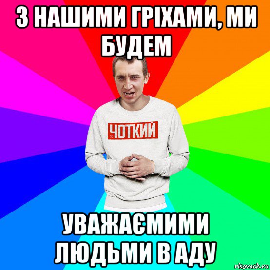 з нашими гріхами, ми будем уважаємими людьми в аду, Мем Чоткий